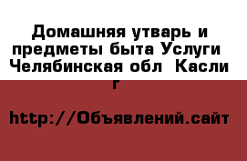 Домашняя утварь и предметы быта Услуги. Челябинская обл.,Касли г.